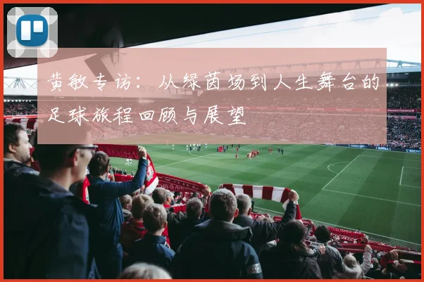黄敏专访：从绿茵场到人生舞台的足球旅程回顾与展望