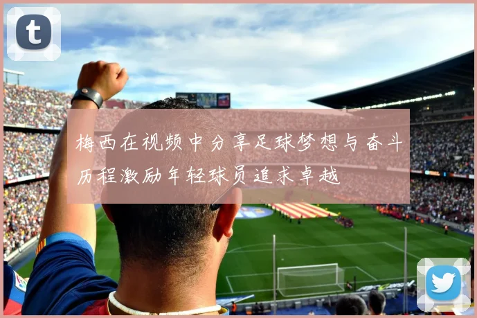 梅西在视频中分享足球梦想与奋斗历程激励年轻球员追求卓越