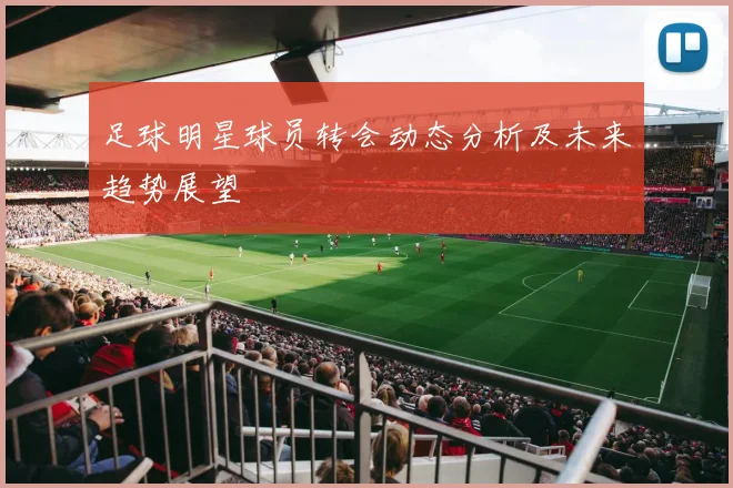 足球明星球员转会动态分析及未来趋势展望