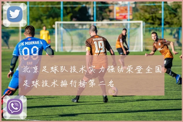 北京足球队技术实力强劲荣登全国足球技术排行榜第二名