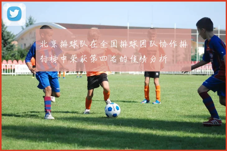 北京排球队在全国排球团队协作排行榜中荣获第四名的佳绩分析