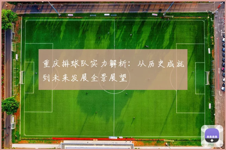重庆排球队实力解析：从历史成就到未来发展全景展望