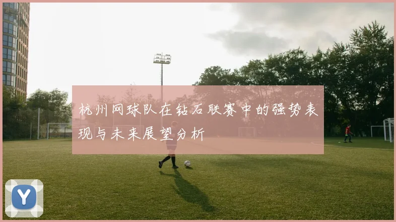 杭州网球队在钻石联赛中的强势表现与未来展望分析