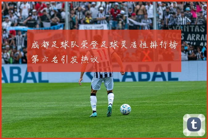 成都足球队荣登足球灵活性排行榜第六名引发热议