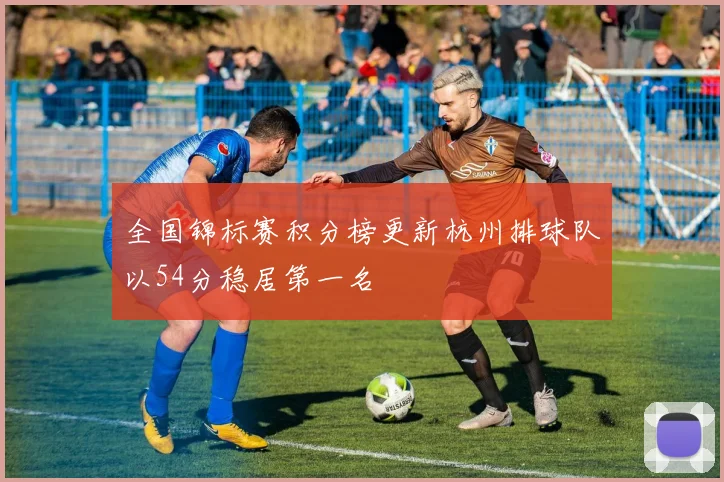 全国锦标赛积分榜更新杭州排球队以54分稳居第一名