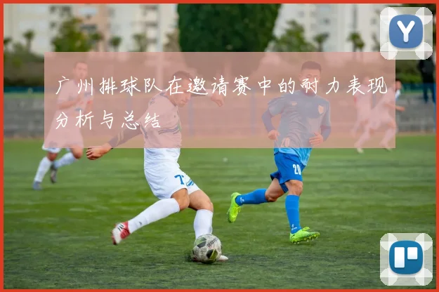 广州排球队在邀请赛中的耐力表现分析与总结