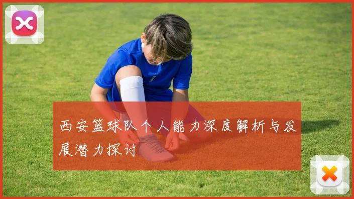 西安篮球队个人能力深度解析与发展潜力探讨