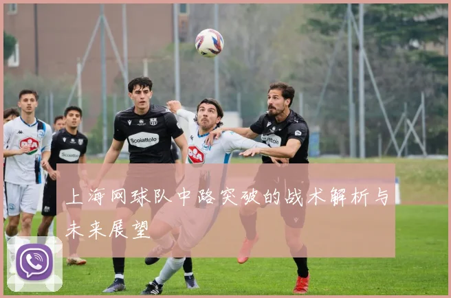 上海网球队中路突破的战术解析与未来展望