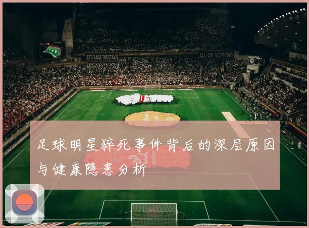 足球明星猝死事件背后的深层原因与健康隐患分析
