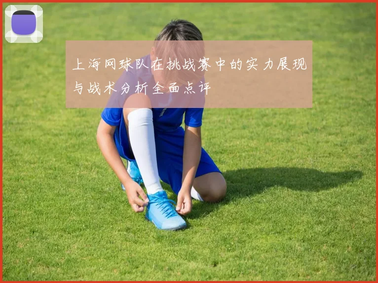 上海网球队在挑战赛中的实力展现与战术分析全面点评