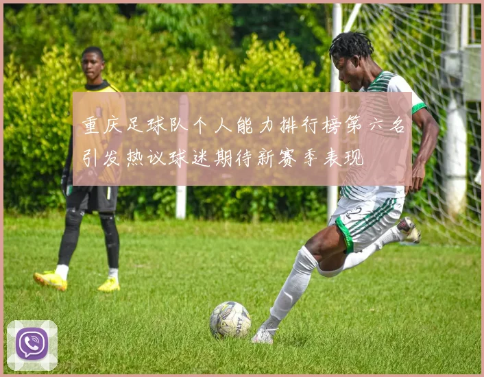 重庆足球队个人能力排行榜第六名引发热议球迷期待新赛季表现