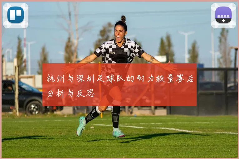 杭州与深圳足球队的耐力较量赛后分析与反思