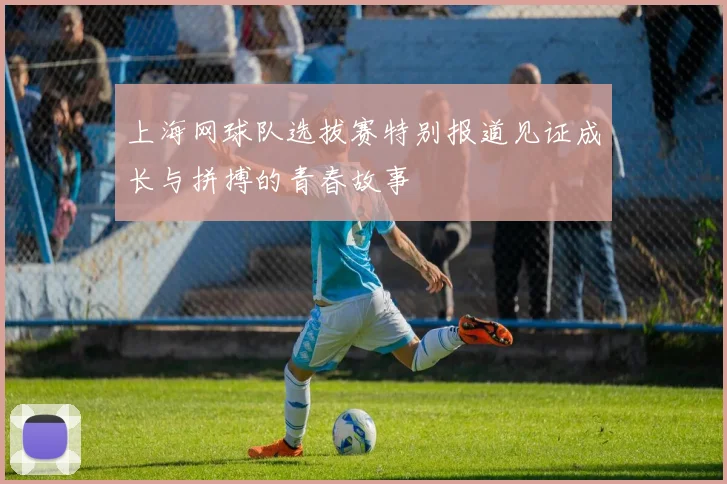上海网球队选拔赛特别报道见证成长与拼搏的青春故事